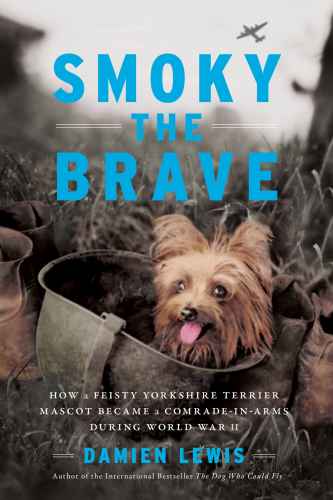 Smoky the brave : how a feisty Yorkshire terrier mascot became a comrade-in-arms during World War II