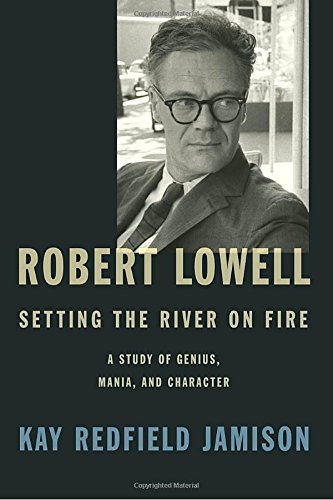 Robert Lowell, Setting the River on Fire: A Study of Genius, Mania, and Character