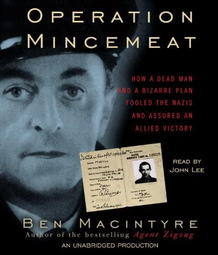 Operation Mincemeat: How a Dead Man and a Bizarre Plan Fooled the Nazis and Assured an Allied Victory