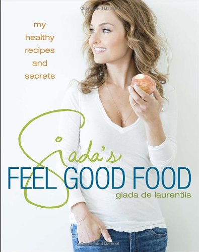 Giada's Feel Good Food: My Healthy Recipes and Secrets: A Cookbook