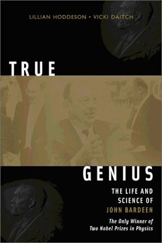 True genius : the life and science of John Bardeen : the only winner of two Nobel Prizes in physics