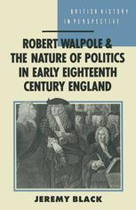 Robert Walpole And The Nature Of Politics In Early Eighteenth Century Britain