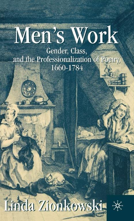 Men&rsquo;s Work: Gender, Class, and the Professionalization of Poetry, 1660&ndash;1784