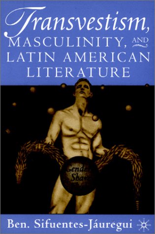 Transvestism, Masculinity, and Latin American Literature