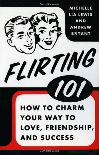 Flirting 101: How to Charm Your Way to Love, Friendship, and Success