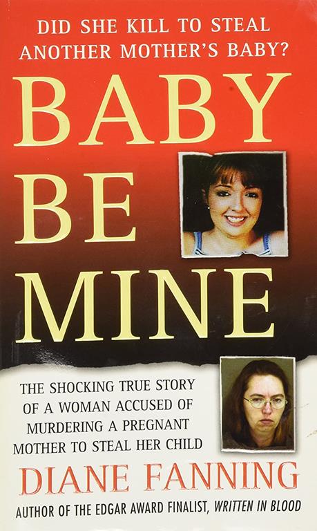 Baby Be Mine: The Shocking True Story of a Woman Who Murdered a Pregnant Mother to Steal Her Child