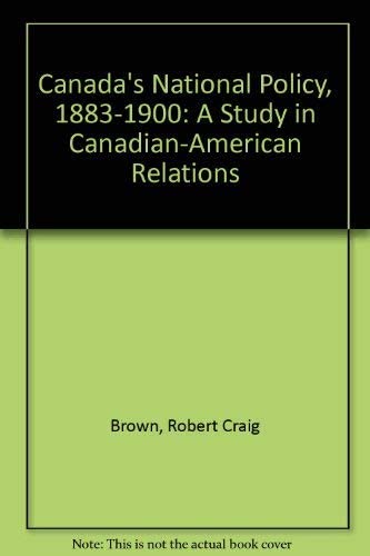 Canada's national policy, 1883-1900: A study in Canadian-American relations