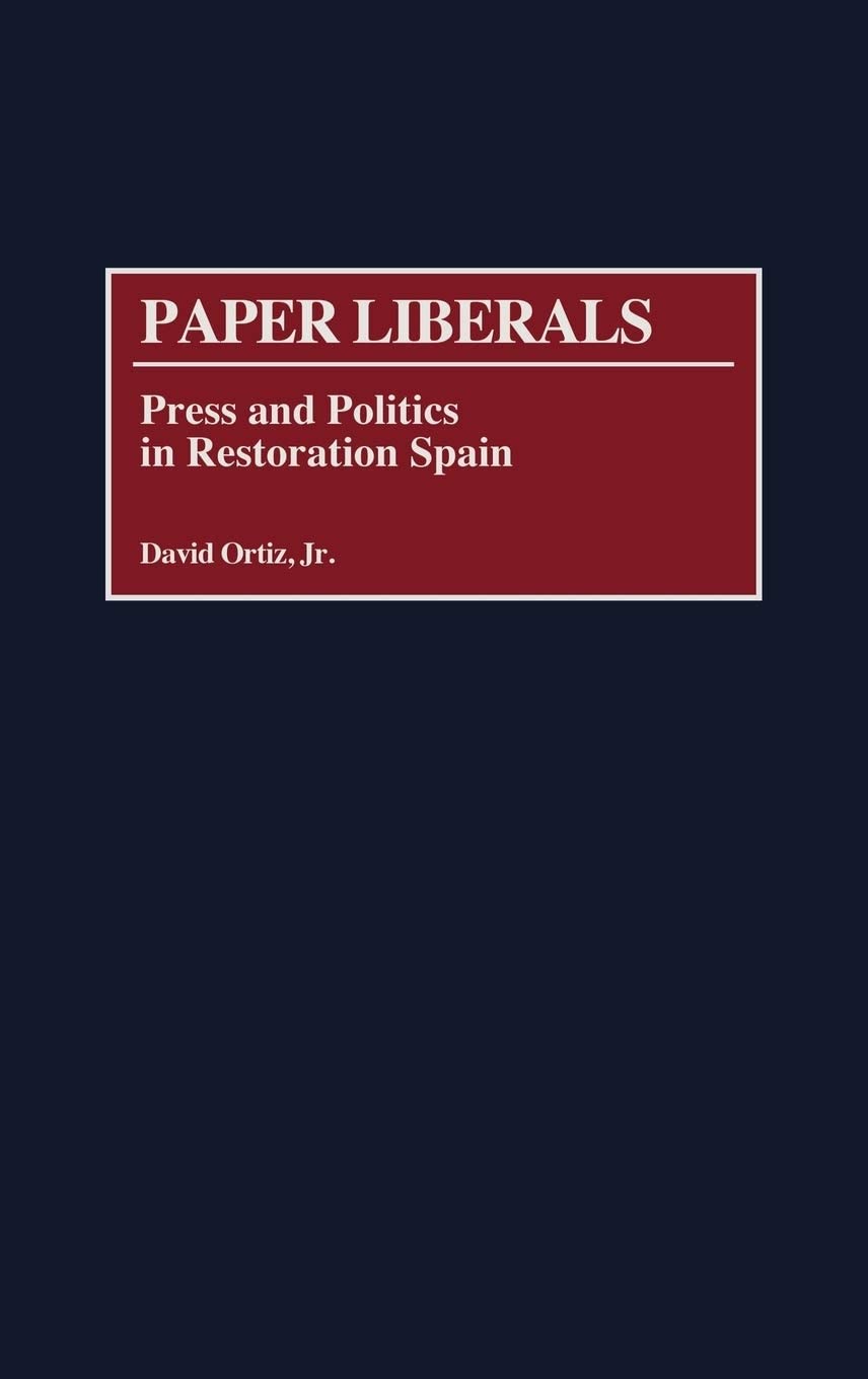 Paper Liberals: Press and Politics in Restoration Spain (Contributions to the Study of World History)