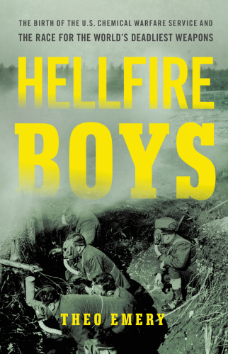 Hellfire Boys: The Birth of the U.S. Chemical Warfare Service and the Race for the Worlds Deadliest Weapons