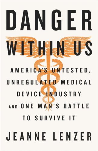 The Danger Within Us : America's Untested, Unregulated Medical Device Industry and One Man's Battle to Survive It.