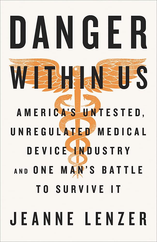 The Danger Within Us: America's Untested, Unregulated Medical Device Industry and One Man's Battle to Survive It