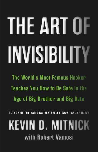 The art of invisibility : the world's most famous hacker teaches you how to be safe in the age of Big Brother and big data