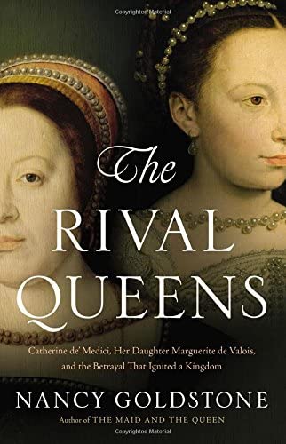 The Rival Queens: Catherine de' Medici, Her Daughter Marguerite de Valois, and the Betrayal that Ignited a Kingdom