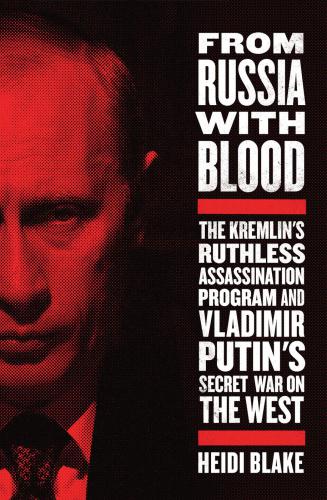 From Russia with blood : the Kremlin's ruthless assassination program and Vladimir Putin's secret war on the West