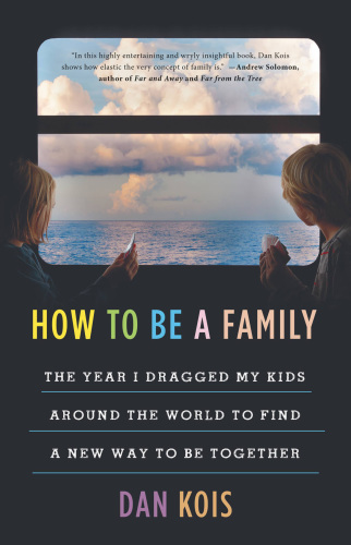 How to be a family : the year I dragged my kids around the world to find a new way to be together