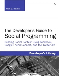 Developer's Guide to Social Programming: Building Social Context Using Facebook, Google Friend Connect, and the Twitter API, The (Developer's Library)