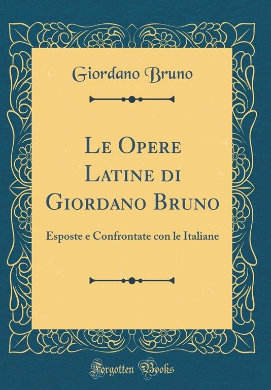 Le Opere Latine di Giordano Bruno: Esposte e Confrontate con le Italiane (Classic Reprint) (Italian Edition)