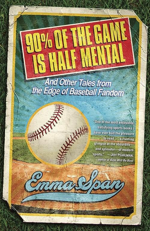 90% of the Game Is Half Mental: And Other Tales from the Edge of Baseball Fandom