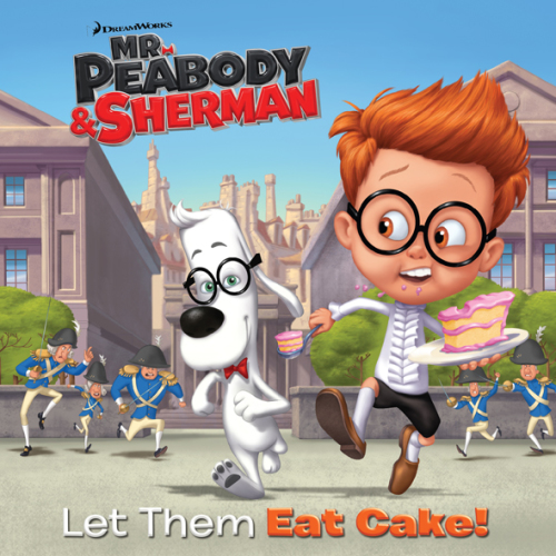 Let Them Eat Cake! (Mr. Peabody &amp; Sherman)