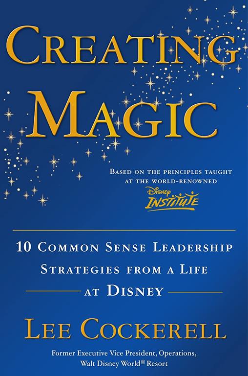 Creating Magic: 10 Common Sense Leadership Strategies from a Life at Disney