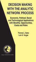 Decision Making with the Analytic Network Process : Economic, Political, Social and Technological Applications with Benefits, Opportunities, Costs and Risks