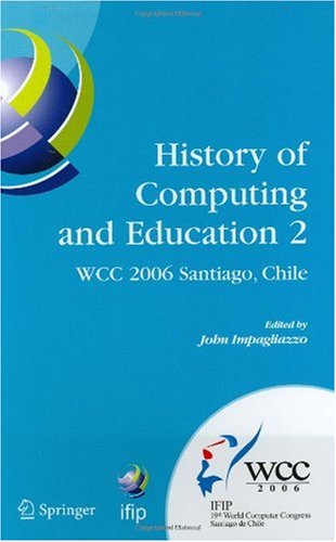 History of computing and education 2 (HCE2) : IFIP 19th World Computer Congress, WG 9.7, TC 9: History of computing, proceedings of the Second Conference on the History of Computing and Education, August 21-24, 2006, Santiago, Chile