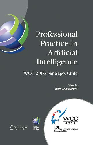 Professional practice in artificial intelligence : IFIP 19th World Computer Congress, TC-12: Professional practice stream, August 21-24, 2006, Santiago, Chile