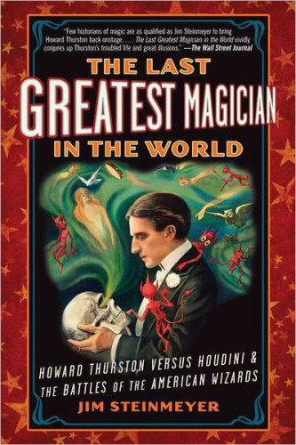 The Last Greatest Magician in the World: Howard Thurston Versus Houdini &amp; the Battles of the American Wizards