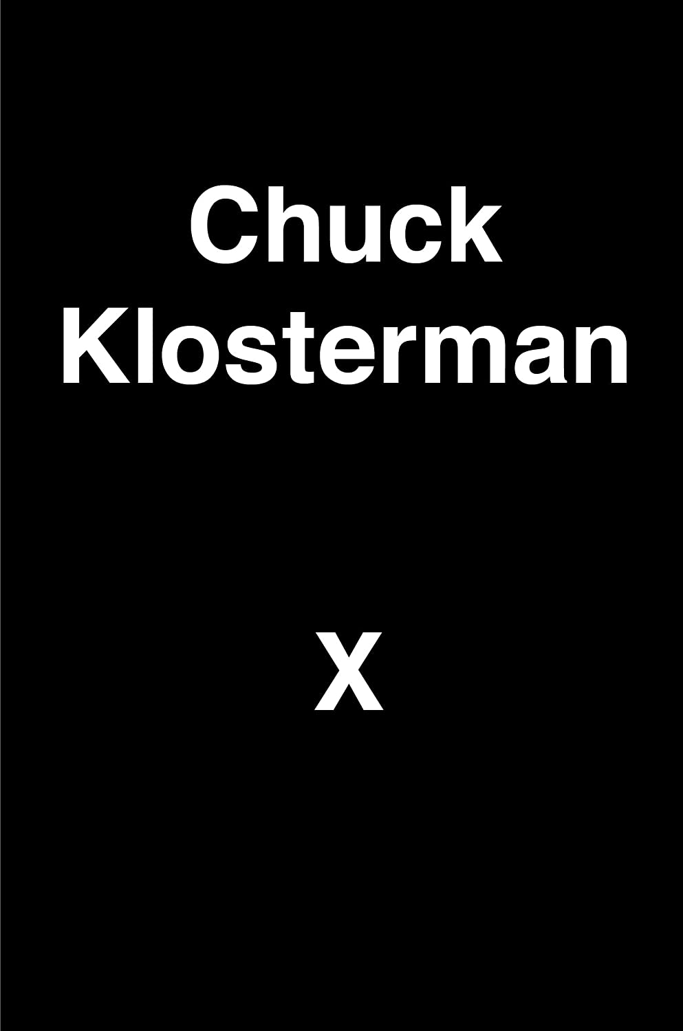 Chuck Klosterman X: A Highly Specific, Defiantly Incomplete History of the Early 21st Century