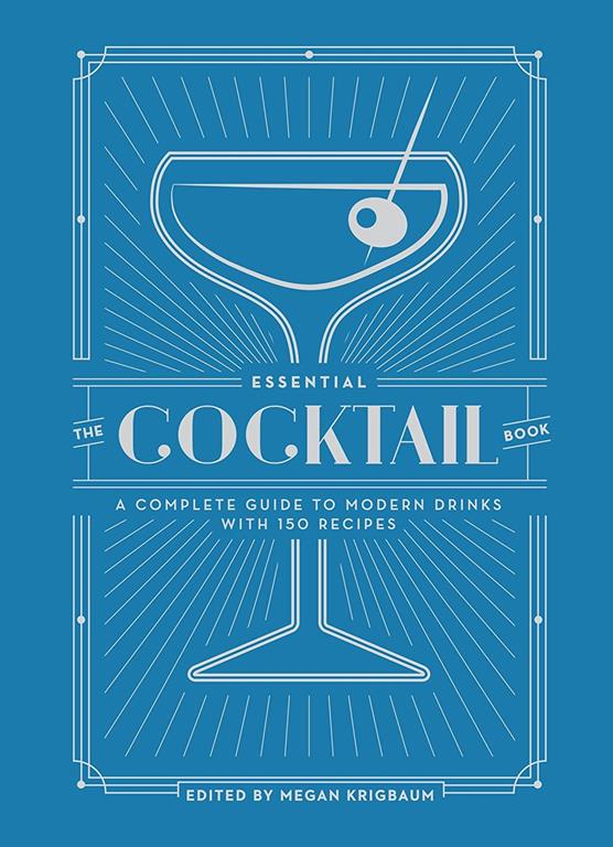 The Essential Cocktail Book: A Complete Guide to Modern Drinks with 150 Recipes (TEN SPEED PRESS)