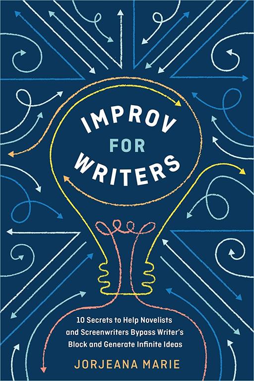 Improv for Writers: 10 Secrets to Help Novelists and Screenwriters Bypass Writer's Block and Generate Infinite Ideas