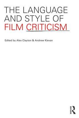 The Language and Style of Film Criticism. Edited by Andrew Klevan, Alex Clayton