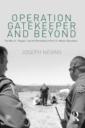 Operation Gatekeeper and Beyond: The War On &quot;Illegals&quot; and the Remaking of the U.S. &ndash; Mexico Boundary