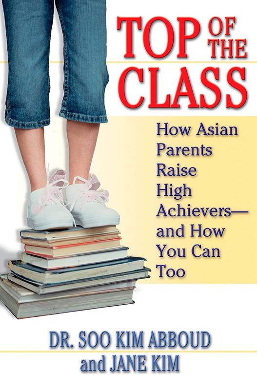 Top of the Class: How Asian Parents Raise High Achievers--and How You Can Too