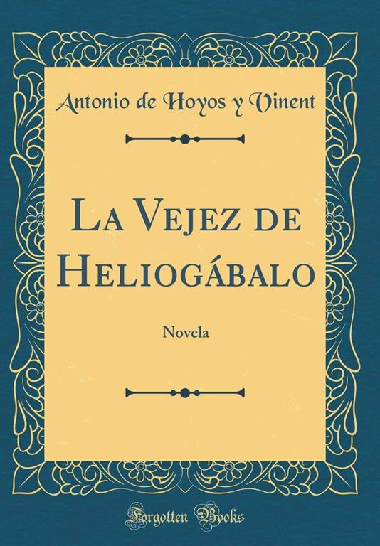 La Vejez de Heliog&aacute;balo: Novela (Classic Reprint) (Spanish Edition)