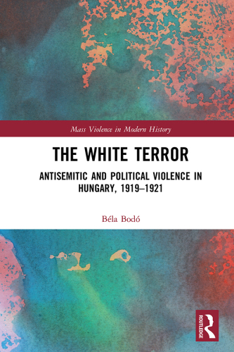 The White Terror : Antisemitic and Political Violence in Hungary, 1919-1921.