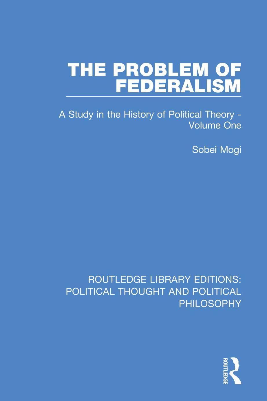 PROBLEM OF FEDERALISM : a study in the history of political theory - volume one.