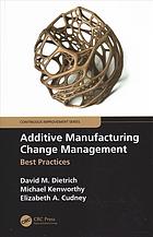 ADDITIVE MANUFACTURING CHANGE MANAGEMENT : best practices.