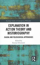 Explanation in Action Theory and Historiography : Causal and Teleological Approaches