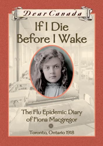 If I Die Before I Wake : The Flu Epidemic Diary of Fiona Macgregor, Toronto, Ontario, 1918