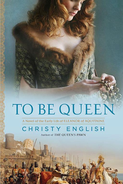 To Be Queen: A Novel of the Early Life of Eleanor of Aquitaine (An Eleanor of Aquitaine Novel)