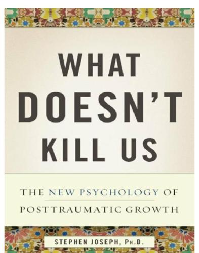 What doesn't kill us makes us stronger : the new psychology of posttraumatic growth