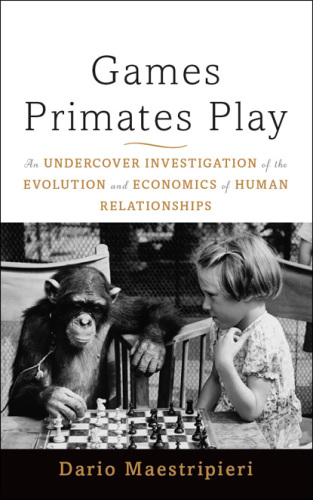 Games primates play : an undercover investigation of the evolution and economics of human relationships