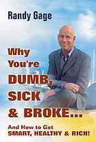 Why You're Dumb, Sick and Broke...and How to Get Smart, Healthy and Rich!