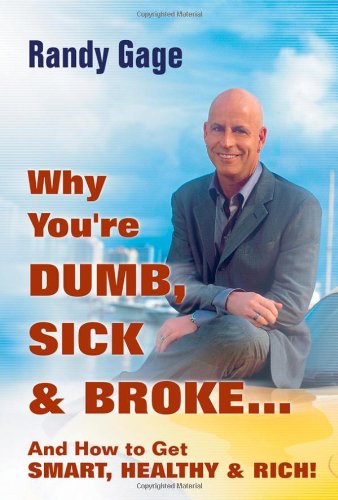 Why You're Dumb, Sick and Broke...and How to Get Smart, Healthy and Rich!