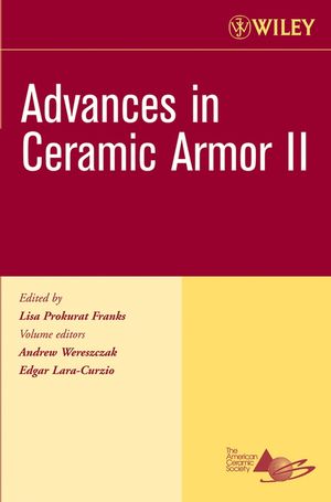 Advances in ceramic armor II : a collection of papers presented at the 30th International Conference on Advanced Ceramics and Composites, January 22-27, 2006, Cocoa Beach, Florida