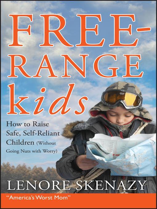 Free-Range Kids, How to Raise Safe, Self-Reliant Children (Without Going Nuts with Worry)