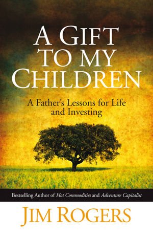 A Gift to My Children - a Father's Lessons for Life and Investing [May 08, 2009] Rogers, Jim