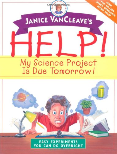 Janice VanCleave's Help! My Science Project Is Due Tomorrow! Easy Experiments You Can Do Overnight