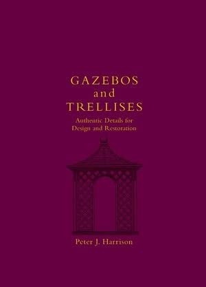 Gazebos and Trellises: Authentic Details for Design and Restoration